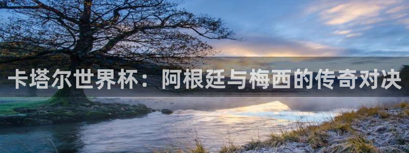 世界杯預(yù)選賽賽程表：卡塔爾世界杯：阿根廷與梅西的傳奇對(duì)決
