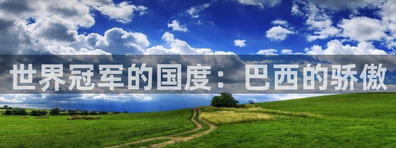世界杯今日賽程直播：世界冠軍的國度：巴西的驕傲